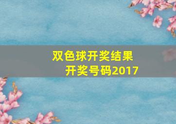 双色球开奖结果 开奖号码2017